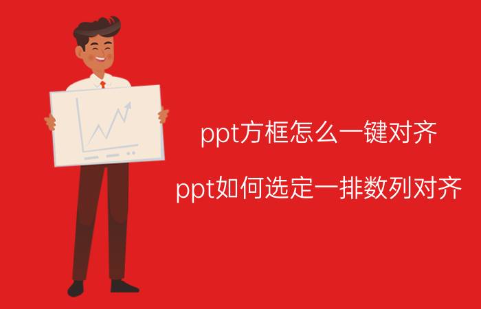 ppt方框怎么一键对齐 ppt如何选定一排数列对齐？